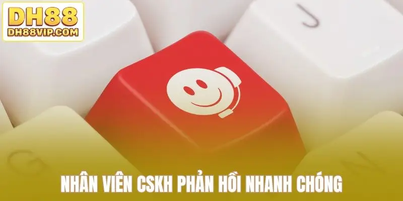 Nhân viên CSKH phản hồi nhanh chóng