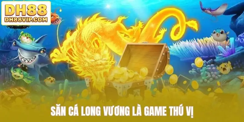 Săn cá Long Vương là game thú vị